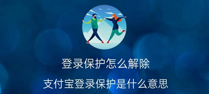 登录保护怎么解除 支付宝登录保护是什么意思？